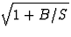 $\sqrt{1+B/S}$